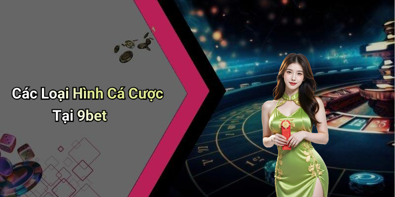 Các Loại Hình Cá Cược Tại 9bet