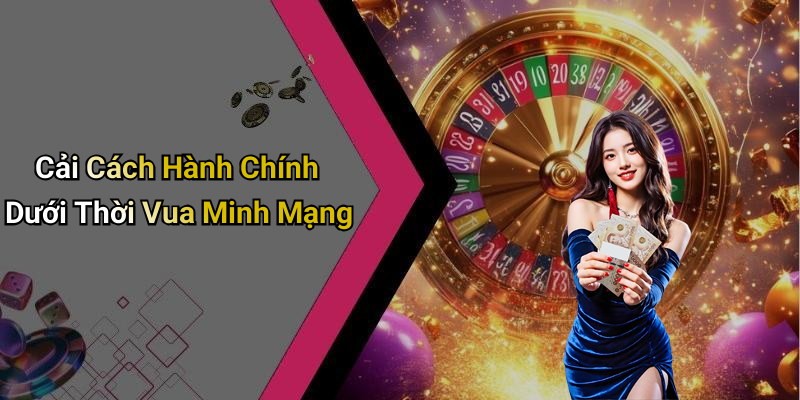 Cải Cách Hành Chính Dưới Thời Vua Minh Mạng