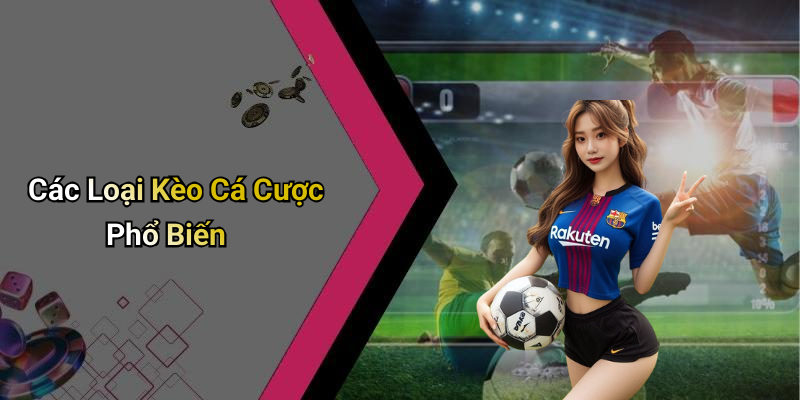 Các Loại Kèo Cá Cược Phổ Biến