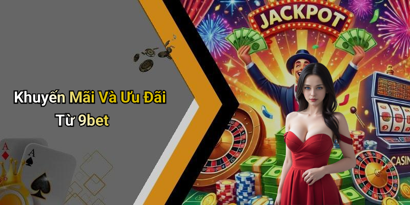 Khuyến Mãi Và Ưu Đãi Từ 9bet