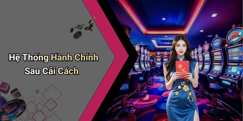 Hệ Thống Hành Chính Sau Cải Cách