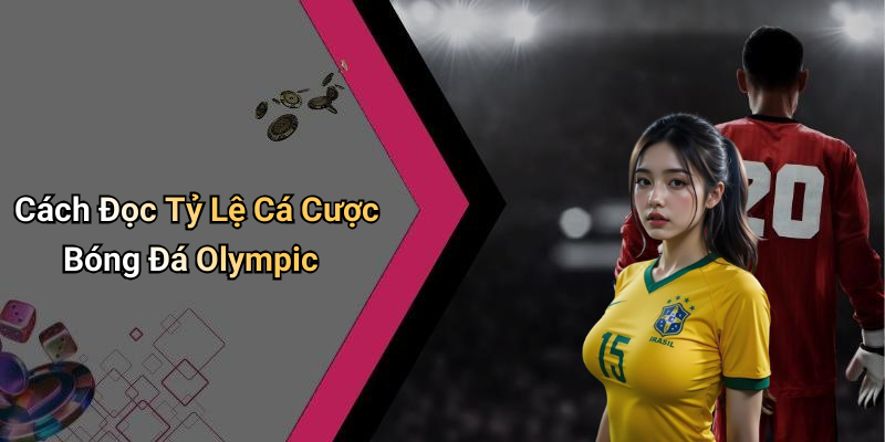 Cách Đọc Tỷ Lệ Cá Cược Bóng Đá Olympic
