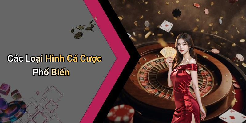 Các Loại Hình Cá Cược Phổ Biến