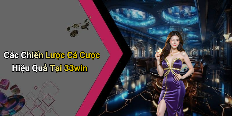Các Chiến Lược Cá Cược Hiệu Quả Tại 33win