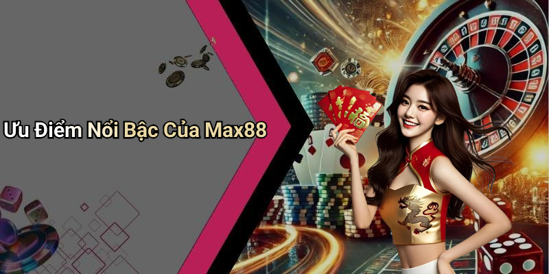 Ưu Điểm Nổi Bậc Của Max88